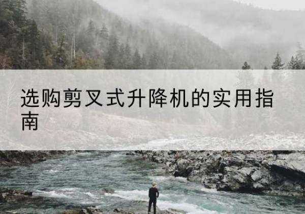 石首剪叉式升降机怎么选-选购剪叉式升降机的实用指南